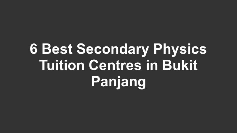 6 Best Secondary Physics Tuition Centres in Bukit Panjang
