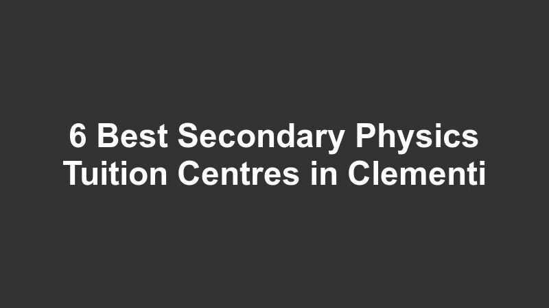 6 Best Secondary Physics Tuition Centres in Clementi