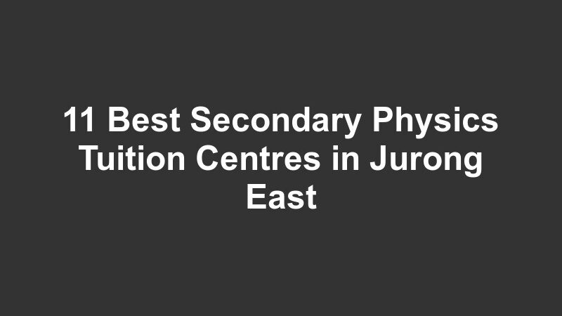 11 Best Secondary Physics Tuition Centres in Jurong East