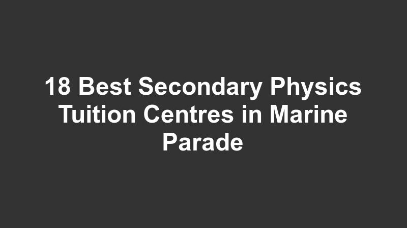 18 Best Secondary Physics Tuition Centres in Marine Parade