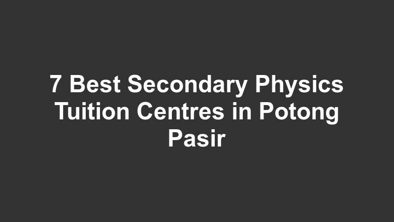 7 Best Secondary Physics Tuition Centres in Potong Pasir