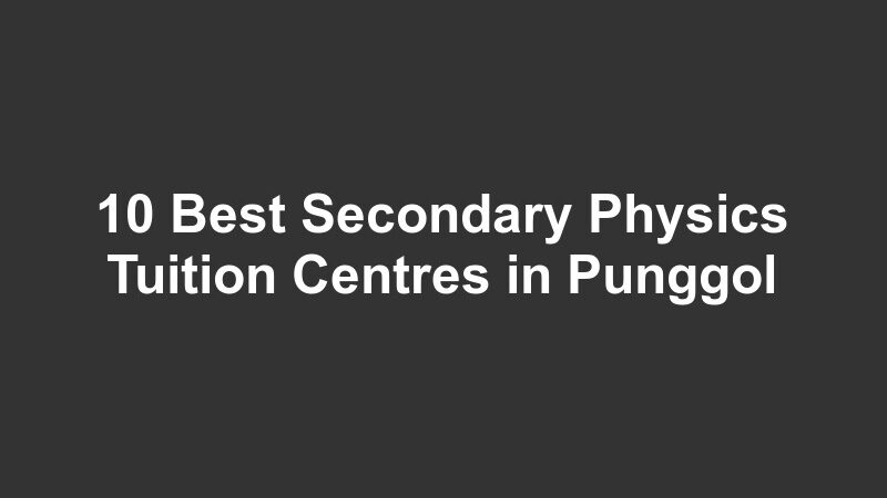10 Best Secondary Physics Tuition Centres in Punggol