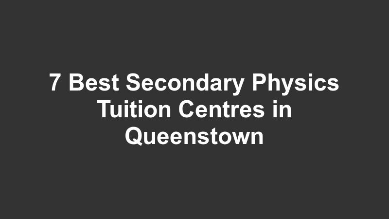 7 Best Secondary Physics Tuition Centres in Queenstown