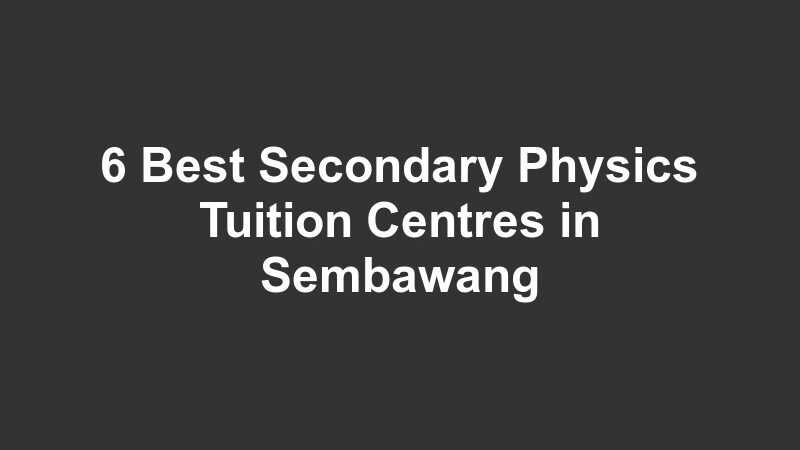6 Best Secondary Physics Tuition Centres in Sembawang