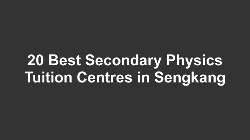 20 Best Secondary Physics Tuition Centres in Sengkang
