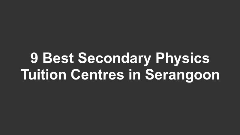 9 Best Secondary Physics Tuition Centres in Serangoon