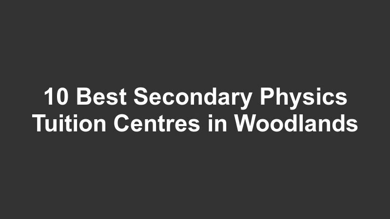 10 Best Secondary Physics Tuition Centres in Woodlands