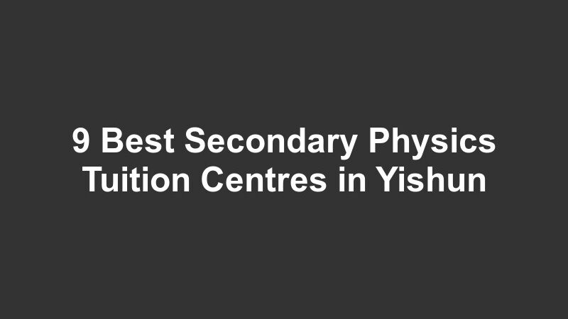 9 Best Secondary Physics Tuition Centres in Yishun