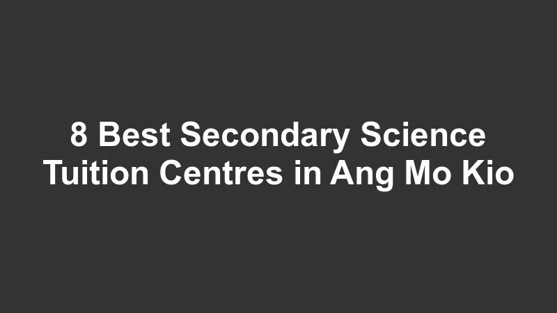8 Best Secondary Science Tuition Centres in Ang Mo Kio