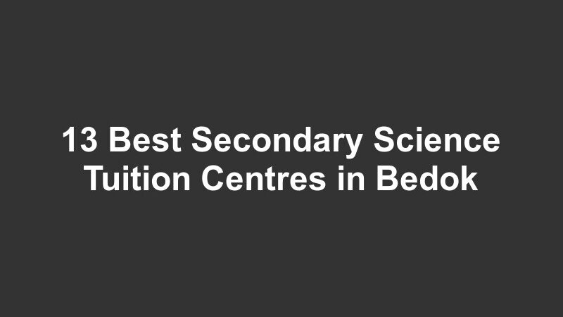 13 Best Secondary Science Tuition Centres in Bedok