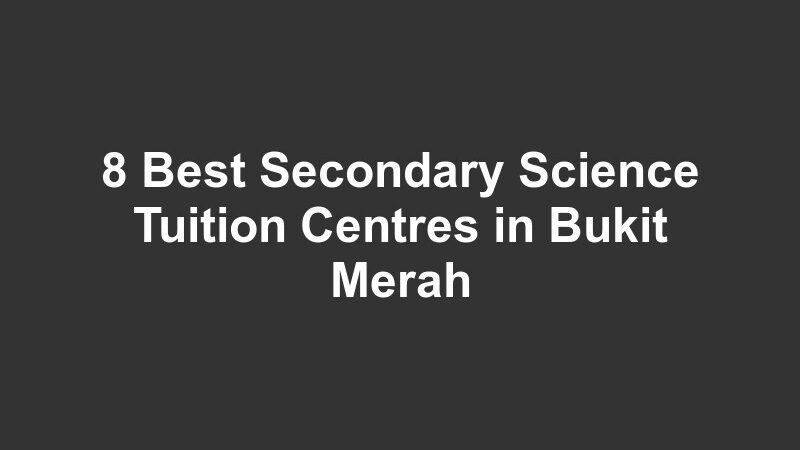 8 Best Secondary Science Tuition Centres in Bukit Merah