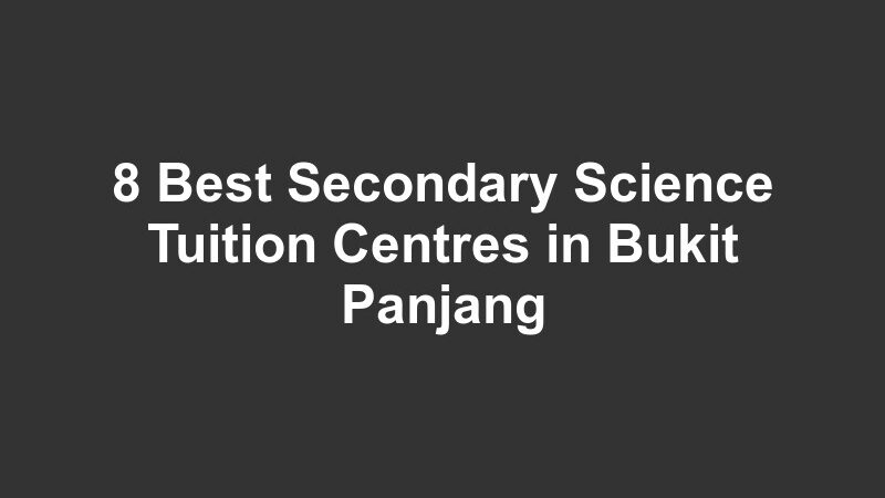 8 Best Secondary Science Tuition Centres in Bukit Panjang