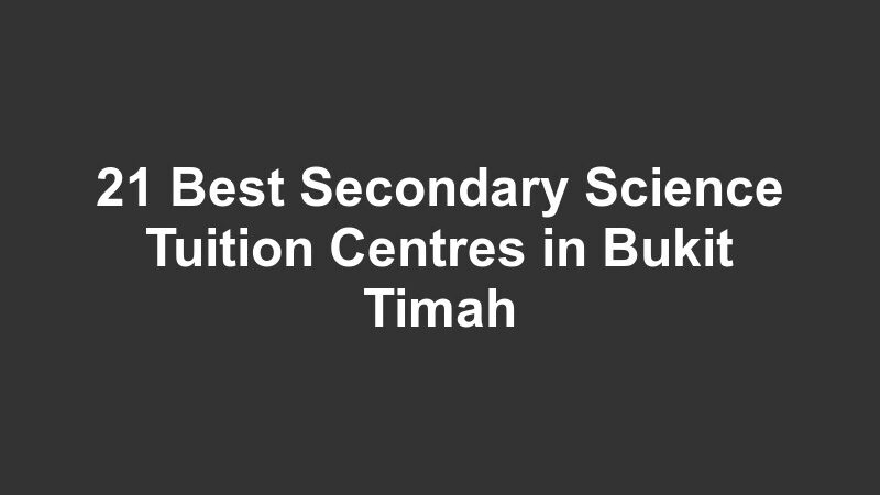 21 Best Secondary Science Tuition Centres in Bukit Timah