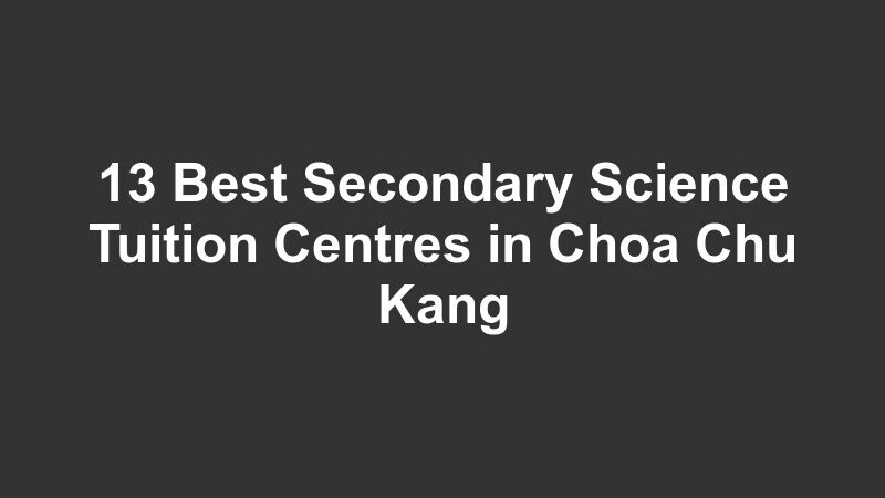 13 Best Secondary Science Tuition Centres in Choa Chu Kang
