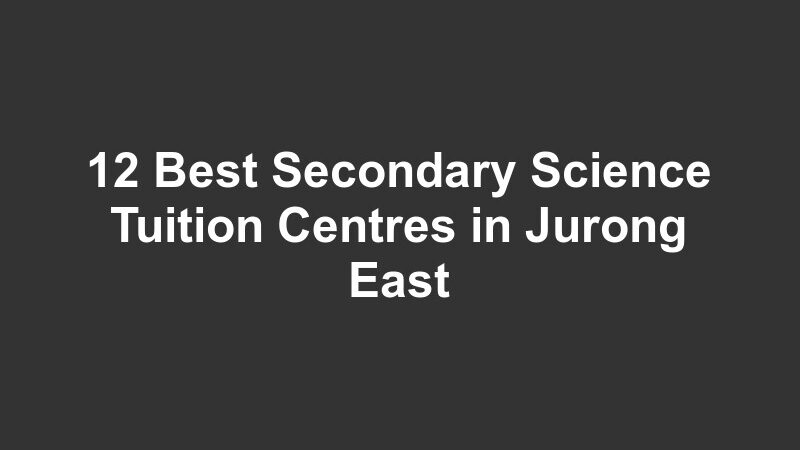 12 Best Secondary Science Tuition Centres in Jurong East