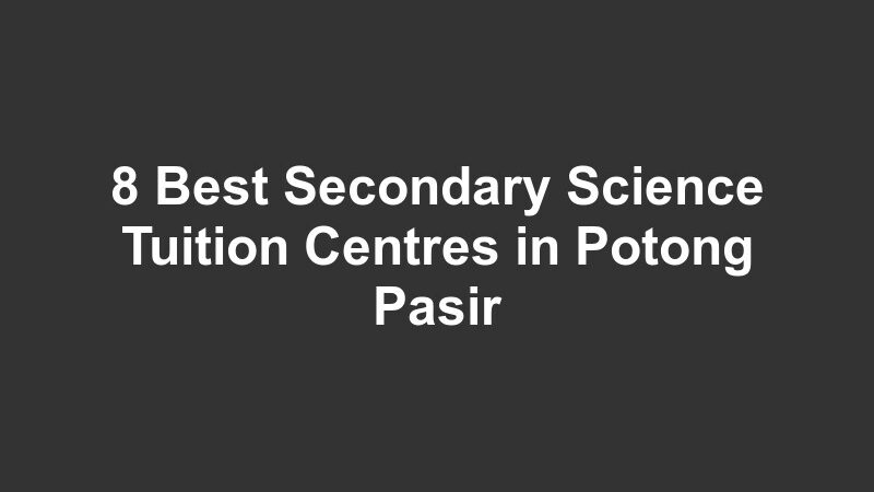 8 Best Secondary Science Tuition Centres in Potong Pasir