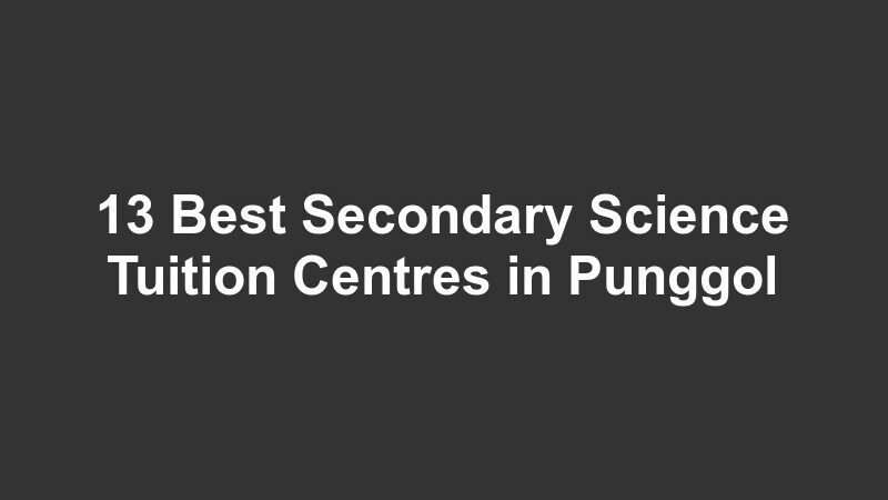 13 Best Secondary Science Tuition Centres in Punggol
