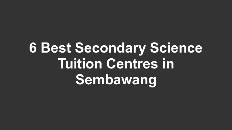 6 Best Secondary Science Tuition Centres in Sembawang
