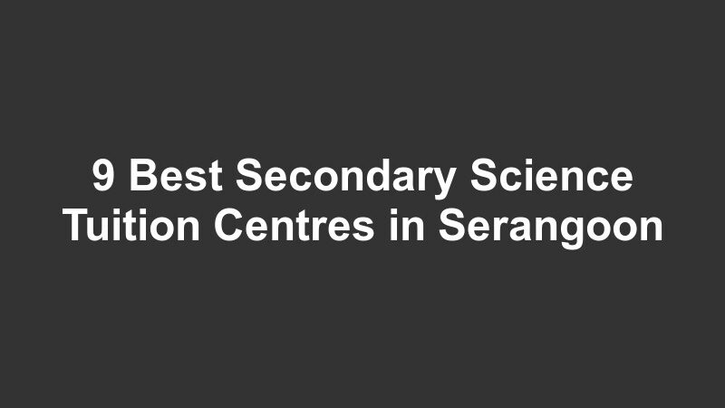 9 Best Secondary Science Tuition Centres in Serangoon