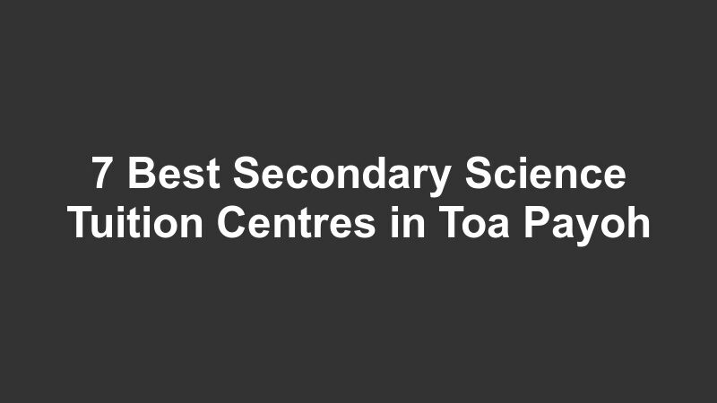 7 Best Secondary Science Tuition Centres in Toa Payoh
