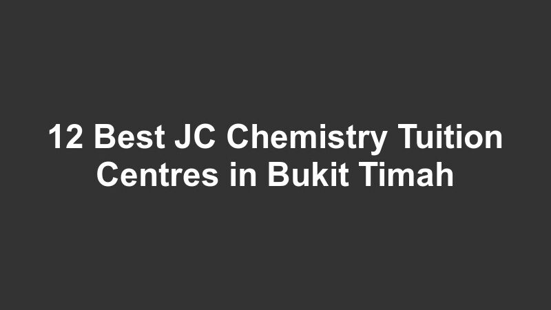 12 Best JC Chemistry Tuition Centres in Bukit Timah