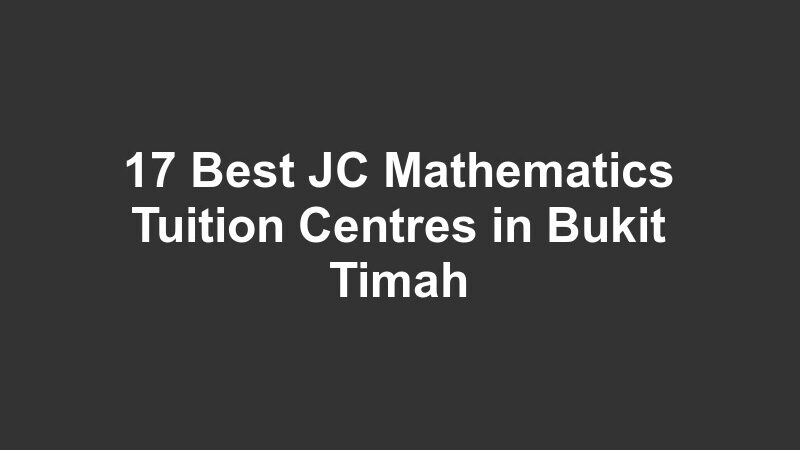 17 Best JC Mathematics Tuition Centres in Bukit Timah