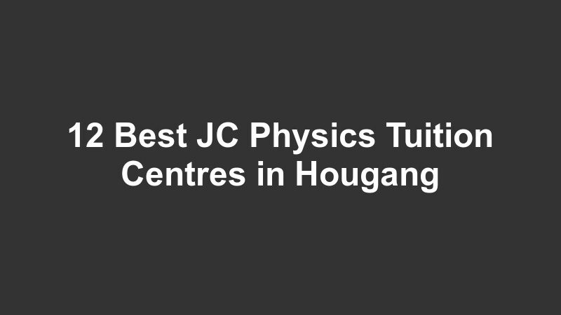 12 Best JC Physics Tuition Centres in Hougang