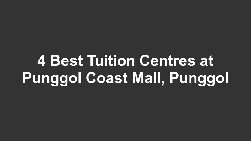 4 Best Tuition Centres at Punggol Coast Mall, Punggol