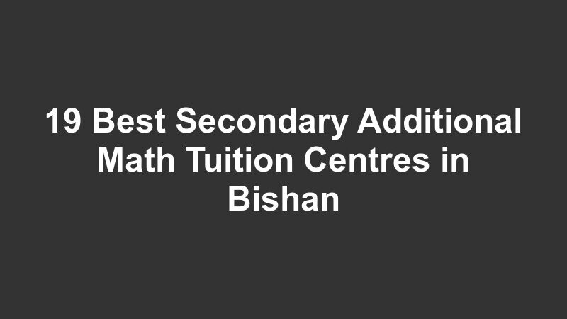 19 Best Secondary Additional Math Tuition Centres in Bishan