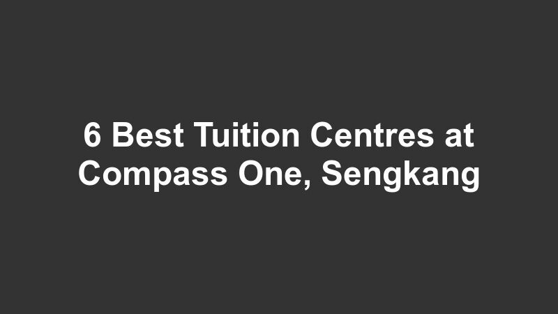 6 Best Tuition Centres at Compass One, Sengkang
