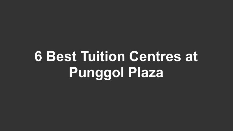 6 Best Tuition Centres at Punggol Plaza