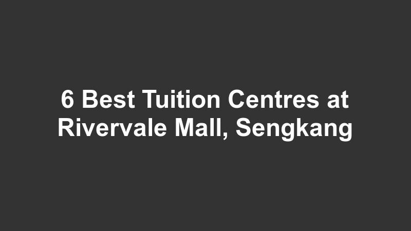 6 Best Tuition Centres at Rivervale Mall, Sengkang