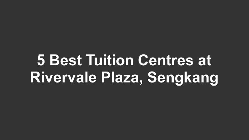 5 Best Tuition Centres at Rivervale Plaza, Sengkang